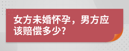 女方未婚怀孕，男方应该赔偿多少?