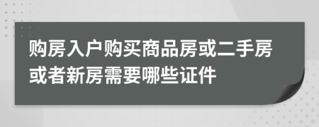 购房入户购买商品房或二手房或者新房需要哪些证件