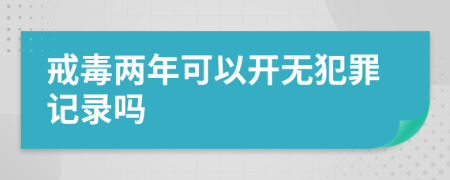 戒毒两年可以开无犯罪记录吗