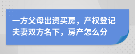 一方父母出资买房，产权登记夫妻双方名下，房产怎么分