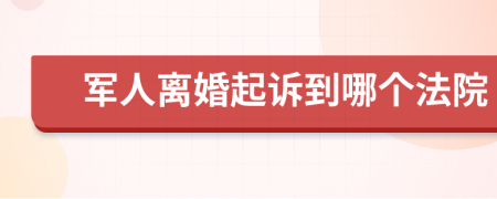 军人离婚起诉到哪个法院