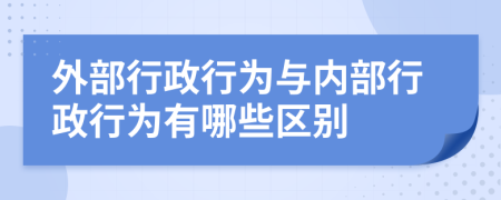 外部行政行为与内部行政行为有哪些区别