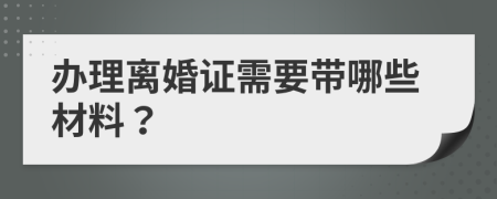 办理离婚证需要带哪些材料？