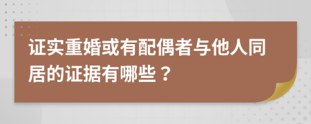 证实重婚或有配偶者与他人同居的证据有哪些？