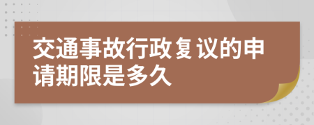 交通事故行政复议的申请期限是多久