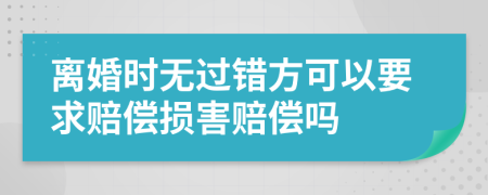 离婚时无过错方可以要求赔偿损害赔偿吗