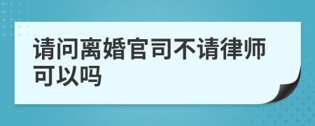 请问离婚官司不请律师可以吗