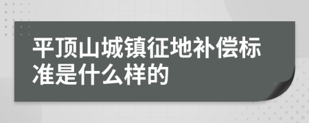 平顶山城镇征地补偿标准是什么样的