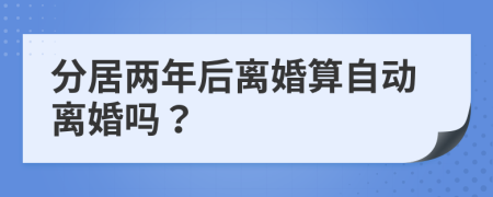 分居两年后离婚算自动离婚吗？