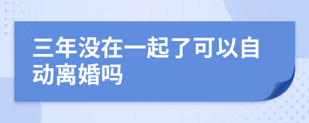 三年没在一起了可以自动离婚吗