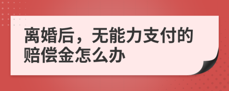 离婚后，无能力支付的赔偿金怎么办