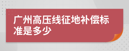 广州高压线征地补偿标准是多少