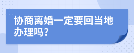 协商离婚一定要回当地办理吗?