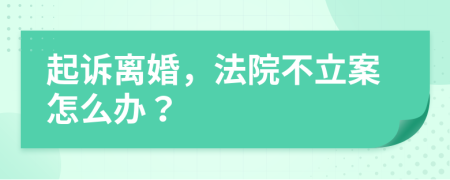 起诉离婚，法院不立案怎么办？