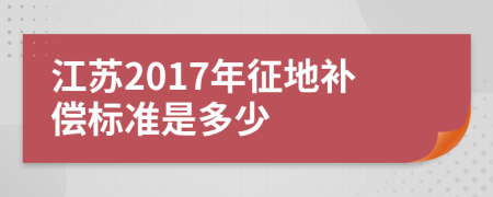 江苏2017年征地补偿标准是多少