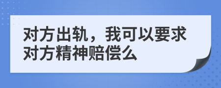 对方出轨，我可以要求对方精神赔偿么