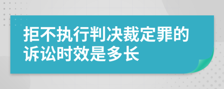 拒不执行判决裁定罪的诉讼时效是多长