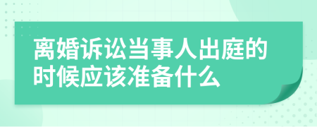 离婚诉讼当事人出庭的时候应该准备什么