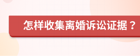 怎样收集离婚诉讼证据？