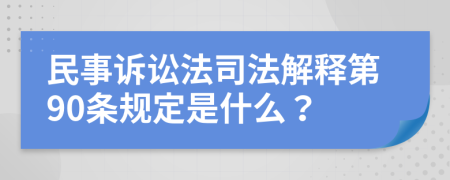 民事诉讼法司法解释第90条规定是什么？