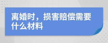 离婚时，损害赔偿需要什么材料