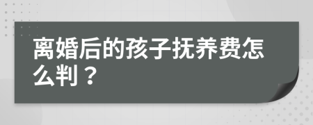 离婚后的孩子抚养费怎么判？