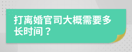 打离婚官司大概需要多长时间？