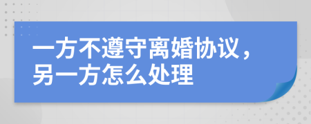 一方不遵守离婚协议，另一方怎么处理
