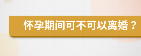 怀孕期间可不可以离婚？