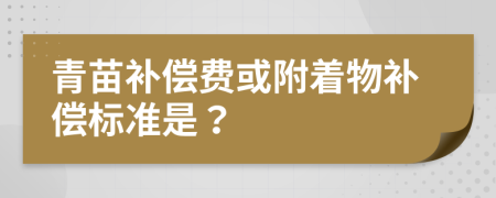 青苗补偿费或附着物补偿标准是？