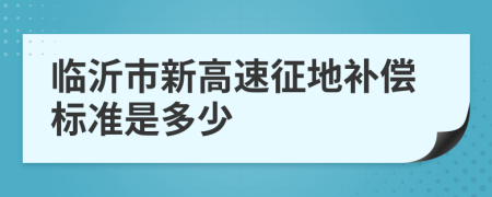 临沂市新高速征地补偿标准是多少