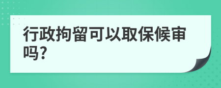 行政拘留可以取保候审吗?