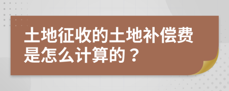 土地征收的土地补偿费是怎么计算的？