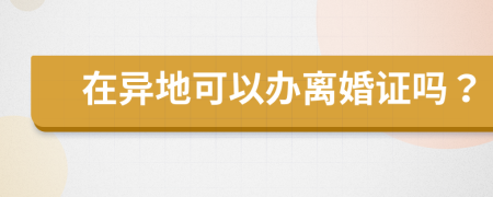 在异地可以办离婚证吗？