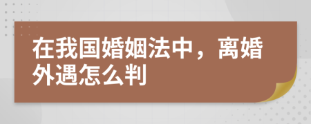 在我国婚姻法中，离婚外遇怎么判