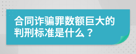 合同诈骗罪数额巨大的判刑标准是什么？