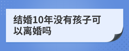 结婚10年没有孩子可以离婚吗