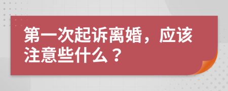 第一次起诉离婚，应该注意些什么？