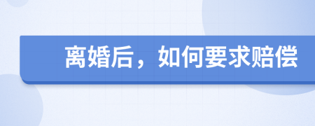 离婚后，如何要求赔偿