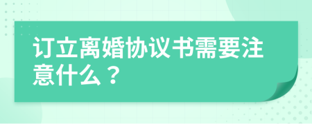 订立离婚协议书需要注意什么？