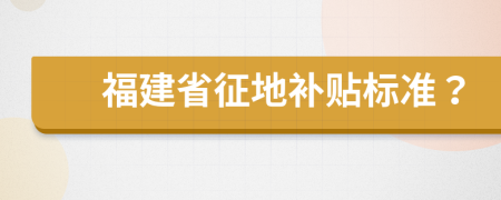 福建省征地补贴标准？