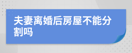 夫妻离婚后房屋不能分割吗