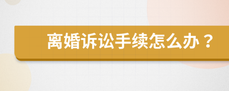 离婚诉讼手续怎么办？