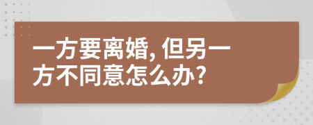 一方要离婚, 但另一方不同意怎么办?