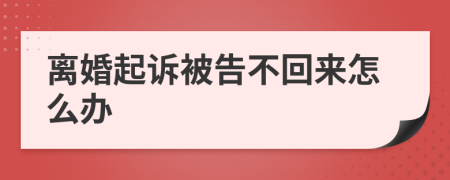 离婚起诉被告不回来怎么办