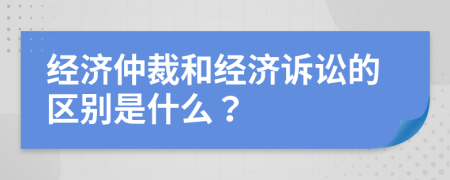 经济仲裁和经济诉讼的区别是什么？