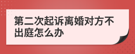 第二次起诉离婚对方不出庭怎么办