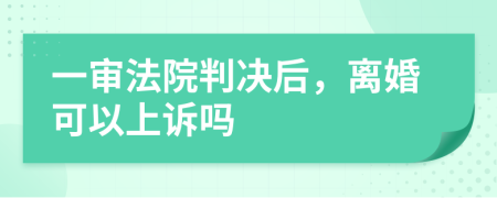 一审法院判决后，离婚可以上诉吗