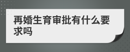 再婚生育审批有什么要求吗