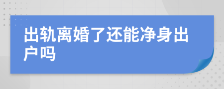 出轨离婚了还能净身出户吗